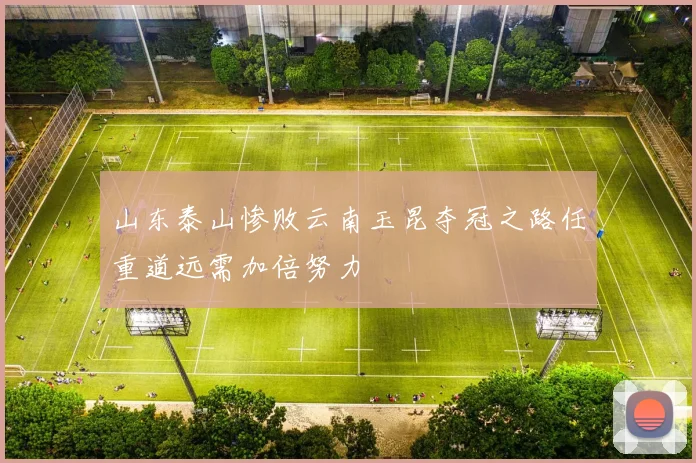 山东泰山惨败云南玉昆夺冠之路任重道远需加倍努力